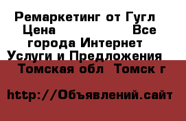 Ремаркетинг от Гугл › Цена ­ 5000-10000 - Все города Интернет » Услуги и Предложения   . Томская обл.,Томск г.